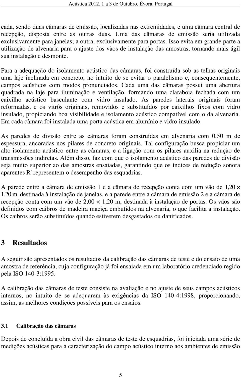 Isso evita em grande parte a utilização de alvenaria para o ajuste dos vãos de instalação das amostras, tornando mais ágil sua instalação e desmonte.