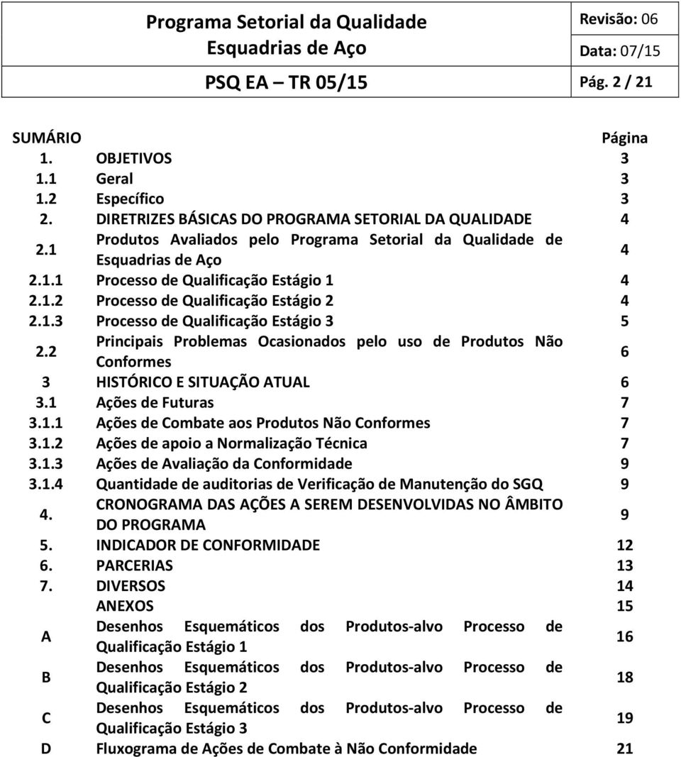 2 Principais Problemas Ocasionados pelo uso de Produtos Não Conformes 6 3 HISTÓRICO E SITUAÇÃO ATUAL 6 3.1 Ações de Futuras 7 3.1.1 Ações de Combate aos Produtos Não Conformes 7 3.1.2 Ações de apoio a Normalização Técnica 7 3.