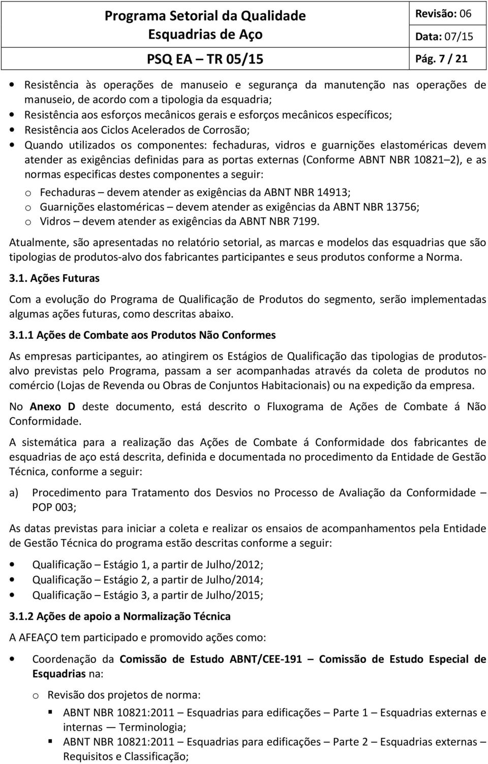 específicos; Resistência aos Ciclos Acelerados de Corrosão; Quando utilizados os componentes: fechaduras, vidros e guarnições elastoméricas devem atender as exigências definidas para as portas