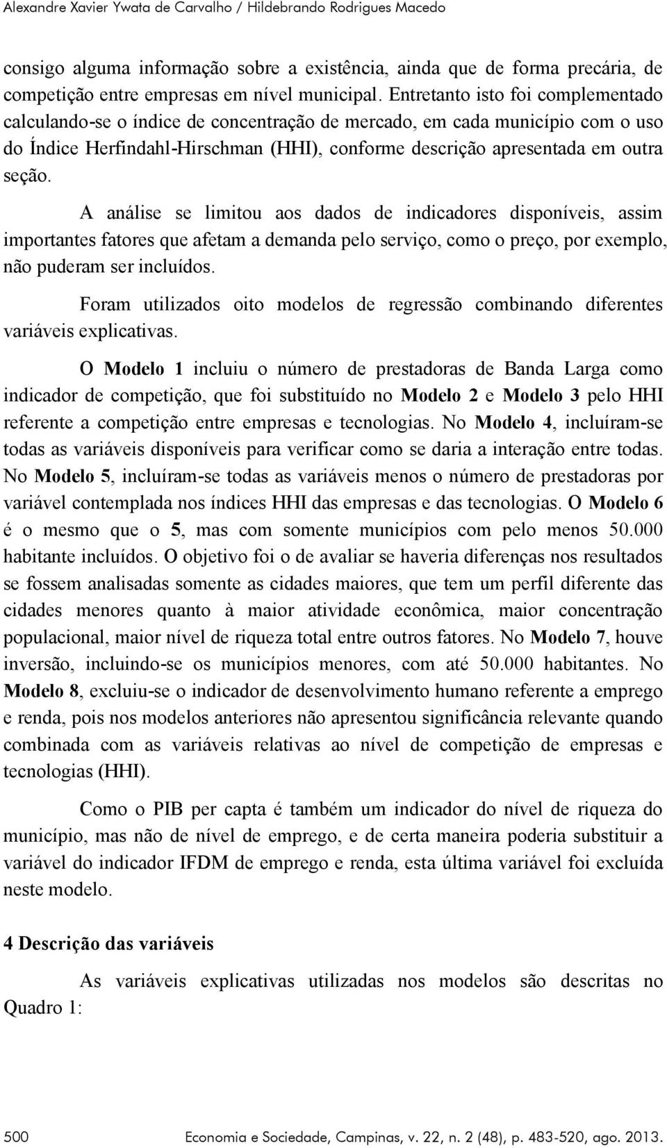 A análise se limitou aos dados de indicadores disponíveis, assim importantes fatores que afetam a demanda pelo serviço, como o preço, por exemplo, não puderam ser incluídos.