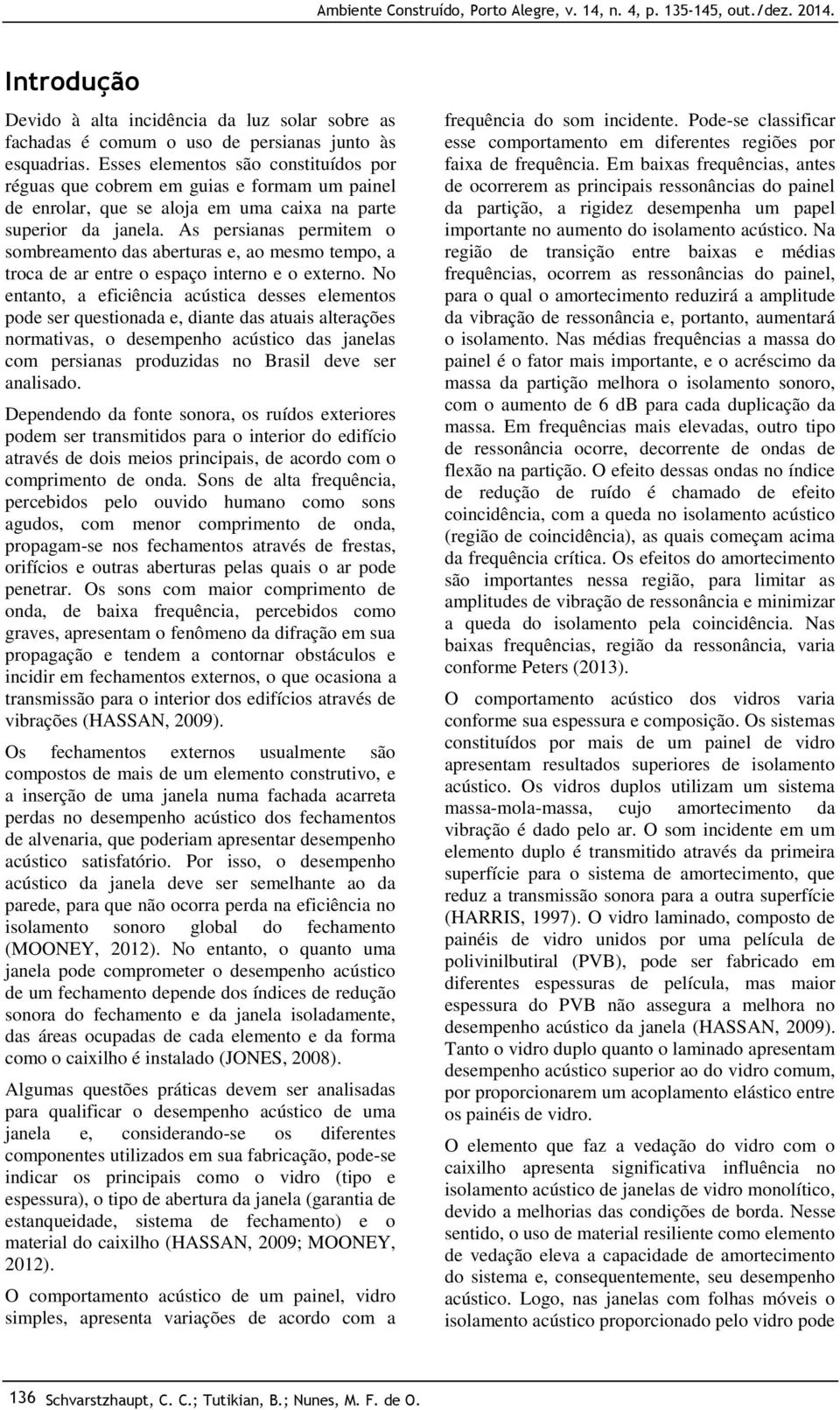 As persianas permitem o sombreamento das aberturas e, ao mesmo tempo, a troca de ar entre o espaço interno e o externo.