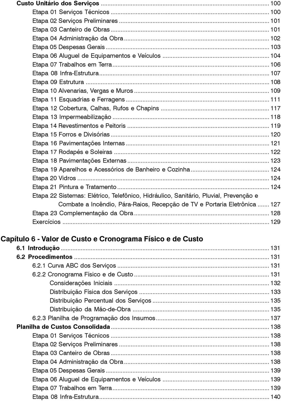 .. 108 Etapa 10 Alvenarias, Vergas e Muros... 109 Etapa 11 Esquadrias e Ferragens... 111 Etapa 12 Cobertura, Calhas, Rufos e Chapins... 117 Etapa 13 Impermeabilização.