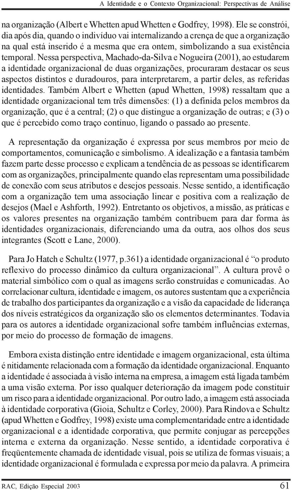 Nessa perspectiva, Machado-da-Silva e Nogueira (2001), ao estudarem a identidade organizacional de duas organizações, procuraram destacar os seus aspectos distintos e duradouros, para interpretarem,