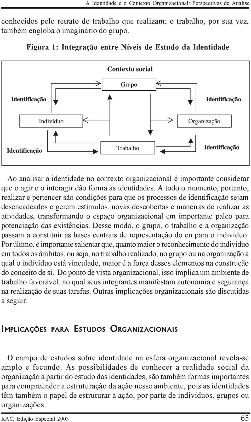 A todo o momento, portanto, realizar e pertencer são condições para que os processos de identificação sejam desencadeados e gerem estímulos, novas descobertas e maneiras de realizar as atividades,