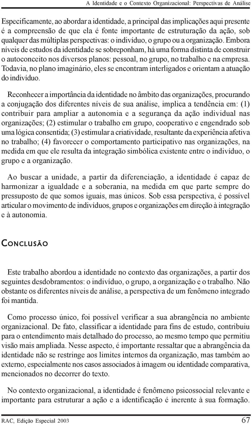 Embora níveis de estudos da identidade se sobreponham, há uma forma distinta de construir o autoconceito nos diversos planos: pessoal, no grupo, no trabalho e na empresa.