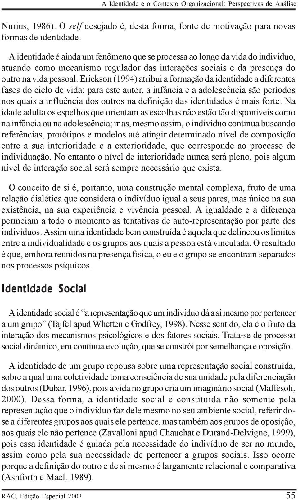 Erickson (1994) atribui a formação da identidade a diferentes fases do ciclo de vida; para este autor, a infância e a adolescência são períodos nos quais a influência dos outros na definição das