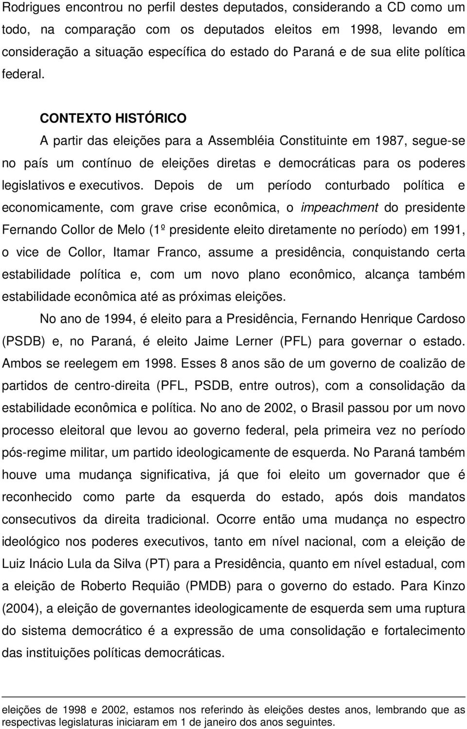 CONTEXTO HISTÓRICO A partir das eleições para a Assembléia Constituinte em 1987, segue-se no país um contínuo de eleições diretas e democráticas para os poderes legislativos e executivos.