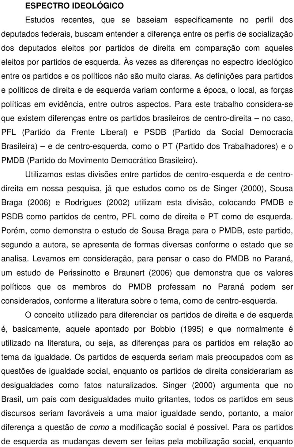 As definições para partidos e políticos de direita e de esquerda variam conforme a época, o local, as forças políticas em evidência, entre outros aspectos.