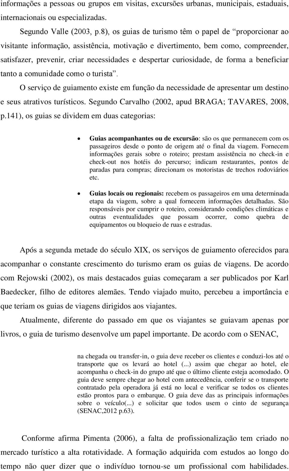 curiosidade, de forma a beneficiar tanto a comunidade como o turista. O serviço de guiamento existe em função da necessidade de apresentar um destino e seus atrativos turísticos.