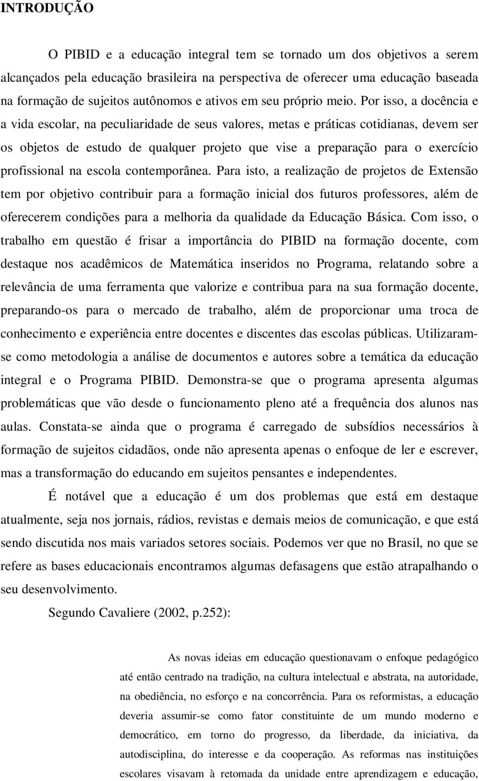 Por isso, a docência e a vida escolar, na peculiaridade de seus valores, metas e práticas cotidianas, devem ser os objetos de estudo de qualquer projeto que vise a preparação para o exercício