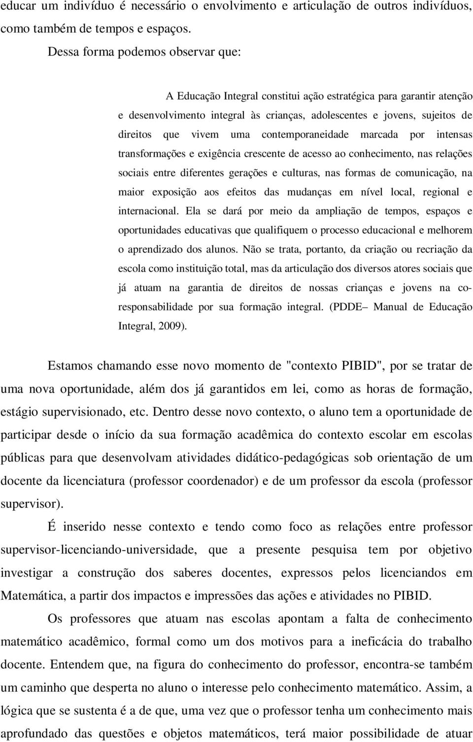 uma contemporaneidade marcada por intensas transformações e exigência crescente de acesso ao conhecimento, nas relações sociais entre diferentes gerações e culturas, nas formas de comunicação, na