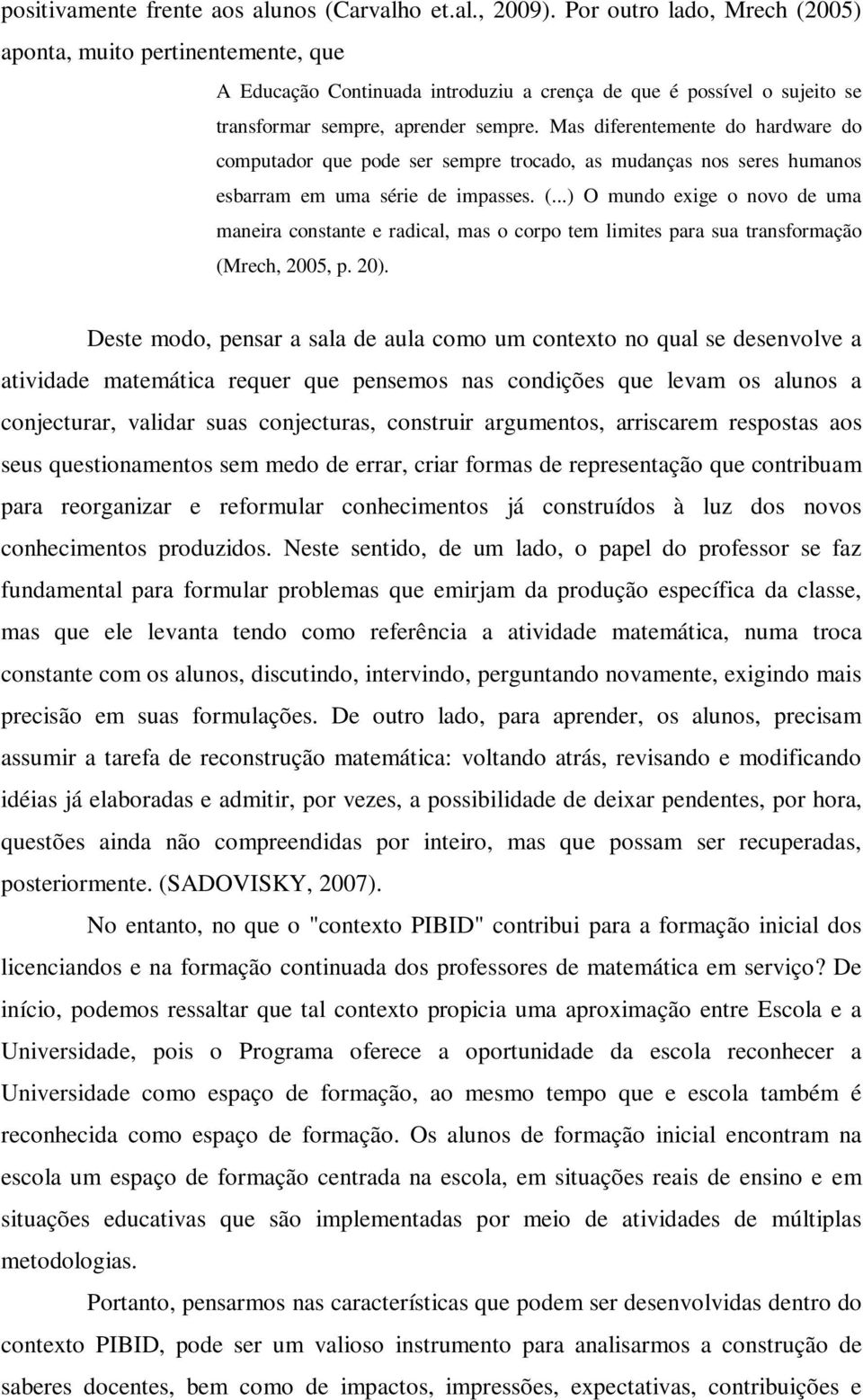 Mas diferentemente do hardware do computador que pode ser sempre trocado, as mudanças nos seres humanos esbarram em uma série de impasses. (.