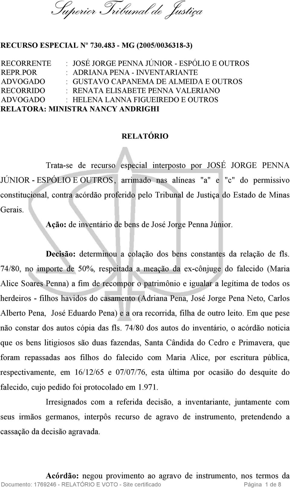 ANDRIGHI RELATÓRIO Trata-se de recurso especial interposto por JOSÉ JORGE PENNA JÚNIOR - ESPÓLIO E OUTROS, arrimado nas alíneas "a" e "c" do permissivo constitucional, contra acórdão proferido pelo