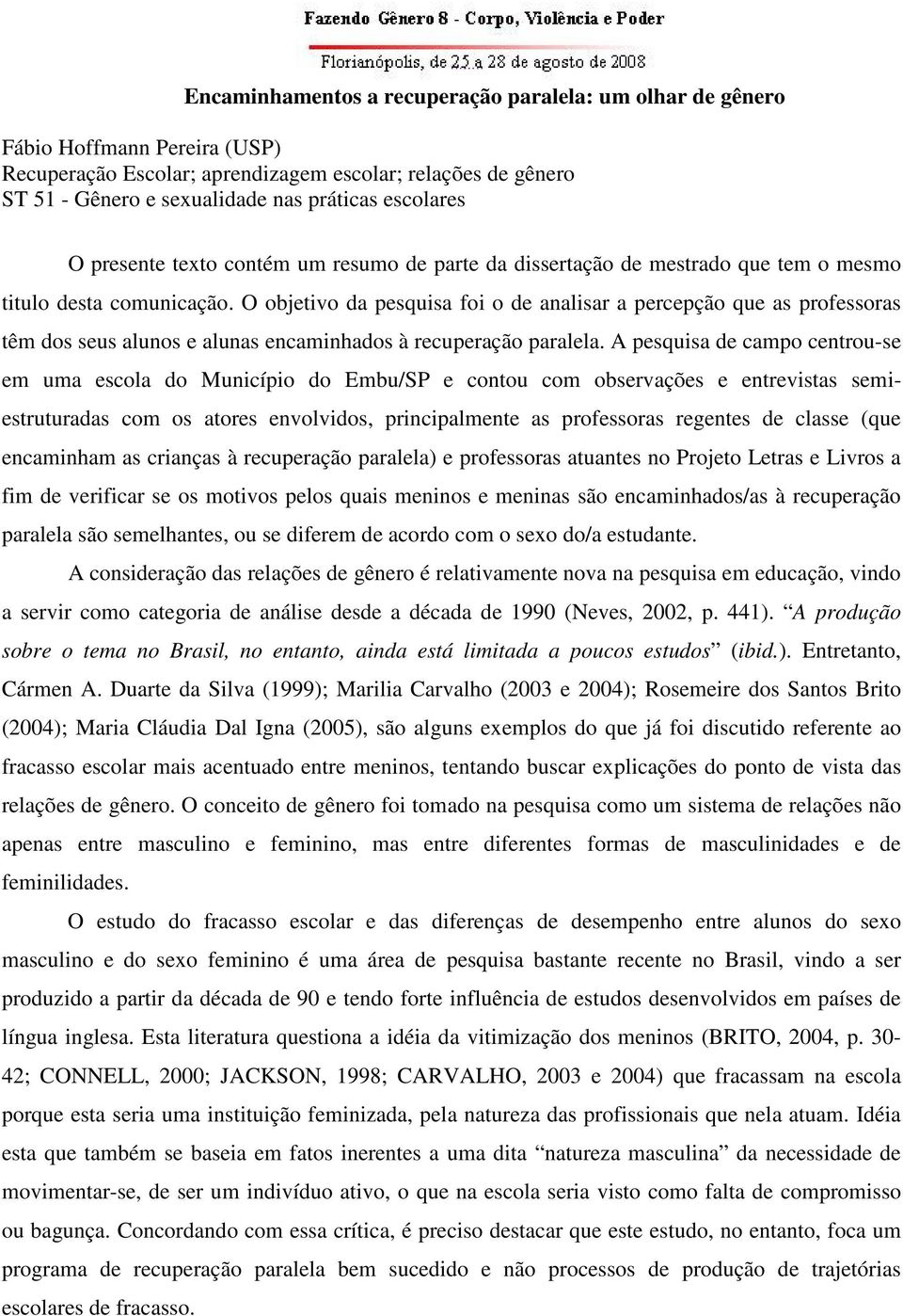 O objetivo da pesquisa foi o de analisar a percepção que as professoras têm dos seus alunos e alunas encaminhados à recuperação paralela.