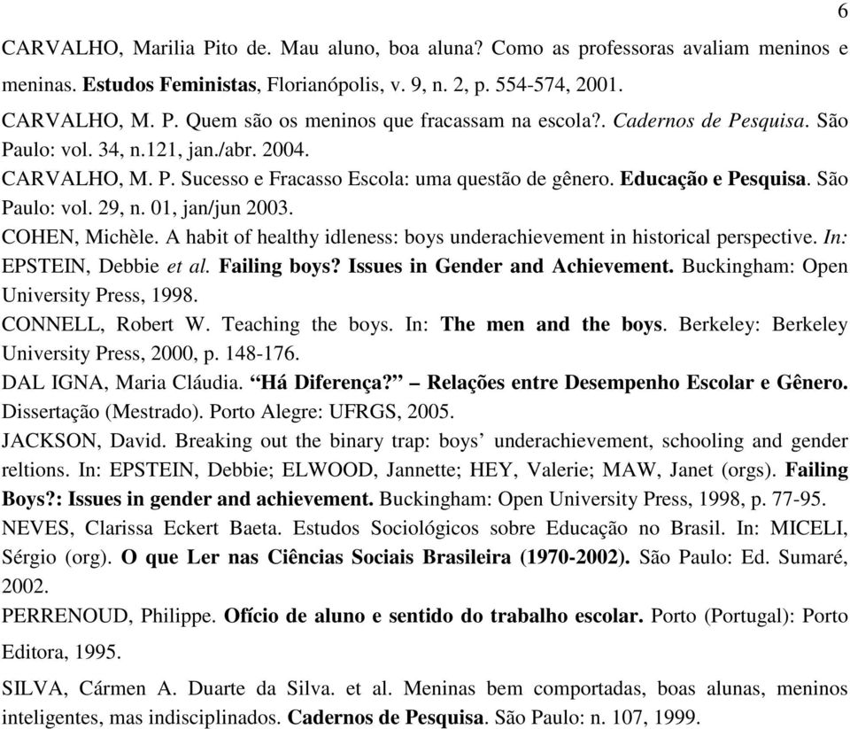 COHEN, Michèle. A habit of healthy idleness: boys underachievement in historical perspective. In: EPSTEIN, Debbie et al. Failing boys? Issues in Gender and Achievement.