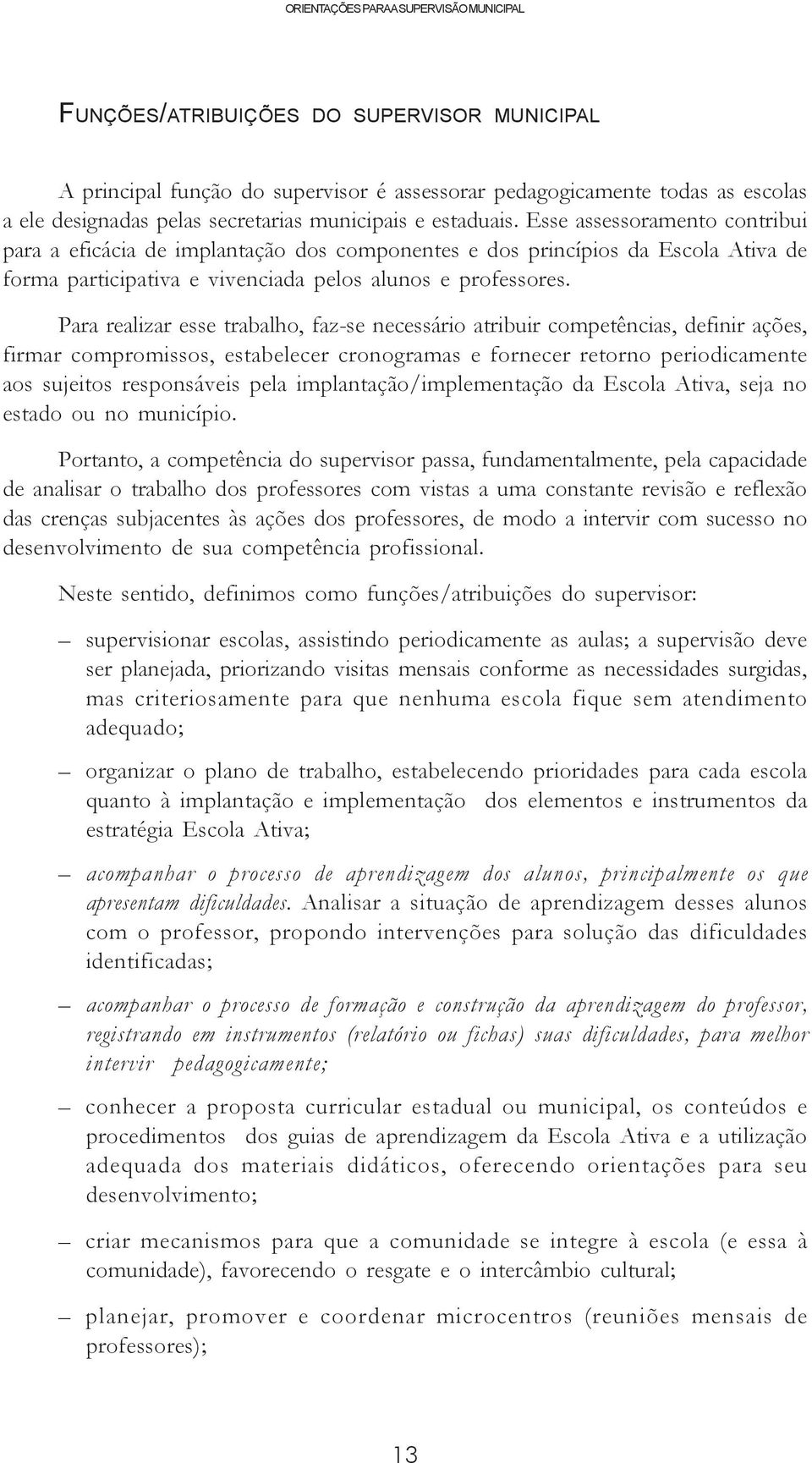 Para realizar esse trabalho, faz-se necessário atribuir competências, definir ações, firmar compromissos, estabelecer cronogramas e fornecer retorno periodicamente aos sujeitos responsáveis pela