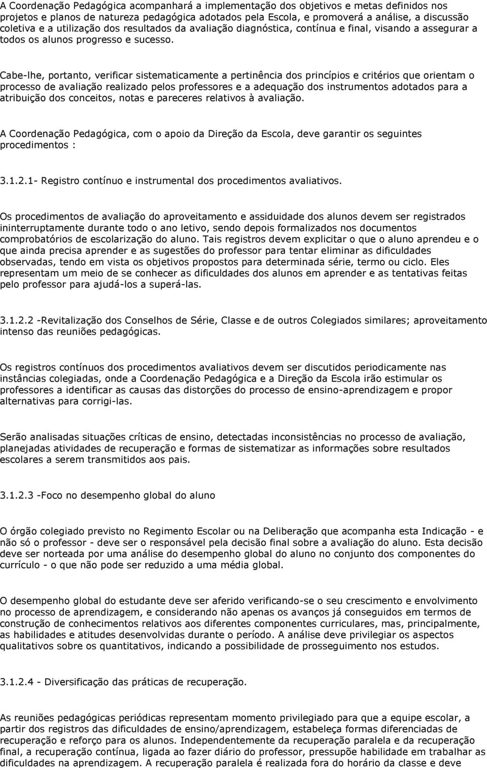 Cabe-lhe, portanto, verificar sistematicamente a pertinência dos princípios e critérios que orientam o processo de avaliação realizado pelos professores e a adequação dos instrumentos adotados para a