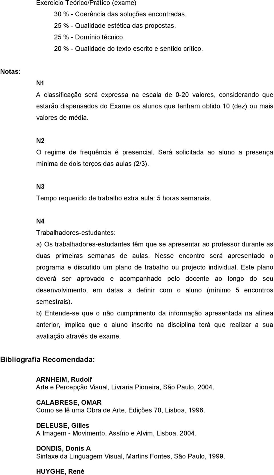 N2 O regime de frequência é presencial. Será solicitada ao aluno a presença mínima de dois terços das aulas (2/3). N3 Tempo requerido de trabalho extra aula: 5 horas semanais.