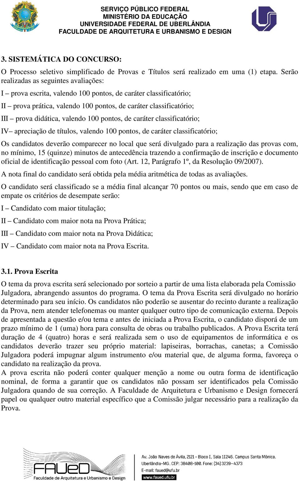 valendo 100 pontos, de caráter classificatório; IV apreciação de títulos, valendo 100 pontos, de caráter classificatório; Os candidatos deverão comparecer no local que será divulgado para a