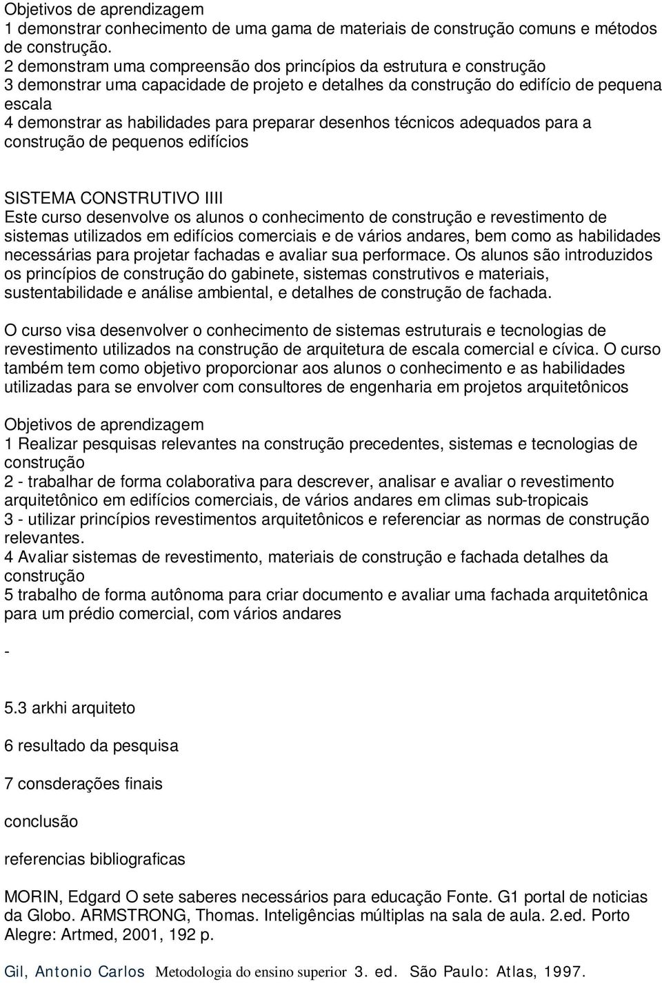 preparar desenhos técnicos adequados para a construção de pequenos edifícios SISTEMA CONSTRUTIVO IIII Este curso desenvolve os alunos o conhecimento de construção e revestimento de sistemas