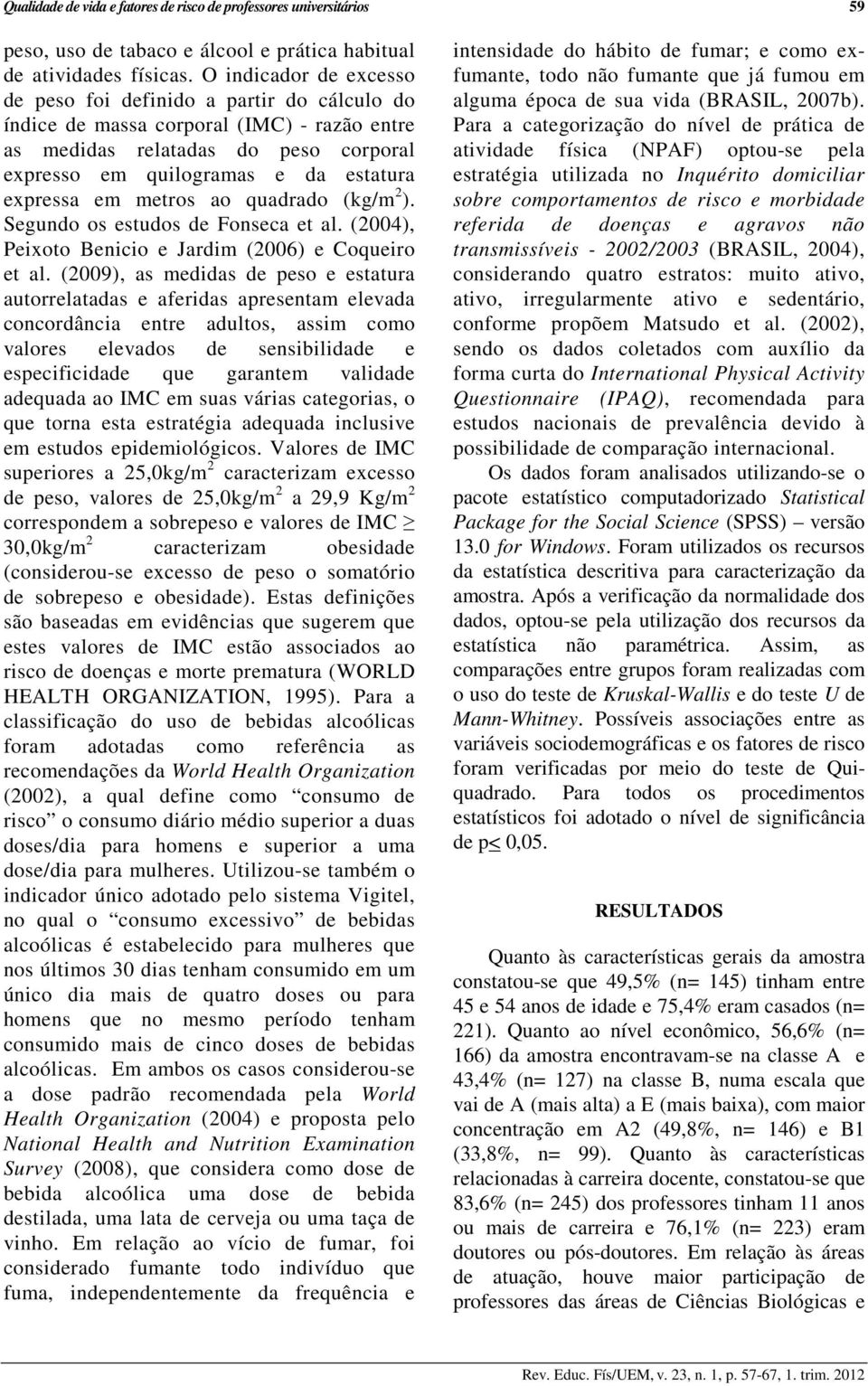metros ao quadrado (kg/m 2 ). Segundo os estudos de Fonseca et al. (2004), Peixoto Benicio e Jardim (2006) e Coqueiro et al.