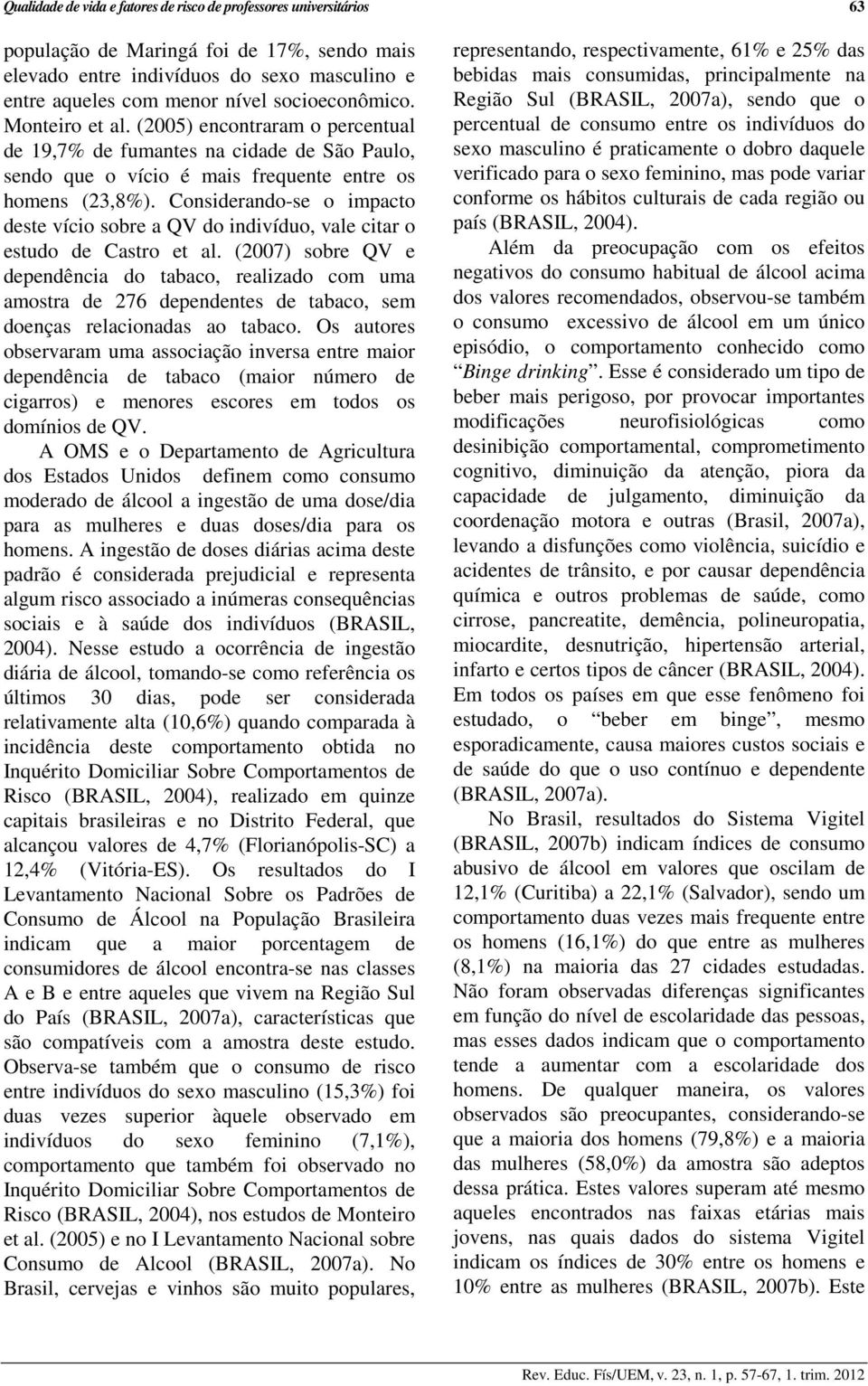 Considerando-se o impacto deste vício sobre a QV do indivíduo, vale citar o estudo de Castro et al.