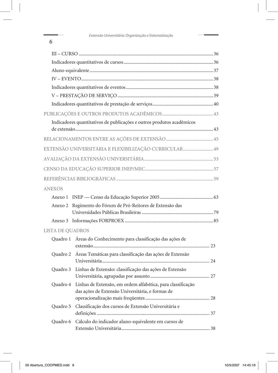 ..43 Indicadores quantitativos de publicações e outros produtos acadêmicos de extensão...43 RELACIONAMENTOS ENTRE AS AÇÕES DE EXTENSÃO...45 EXTENSÃO UNIVERSITÁRIA E FLEXIBILIZAÇÃO CURRICULAR.