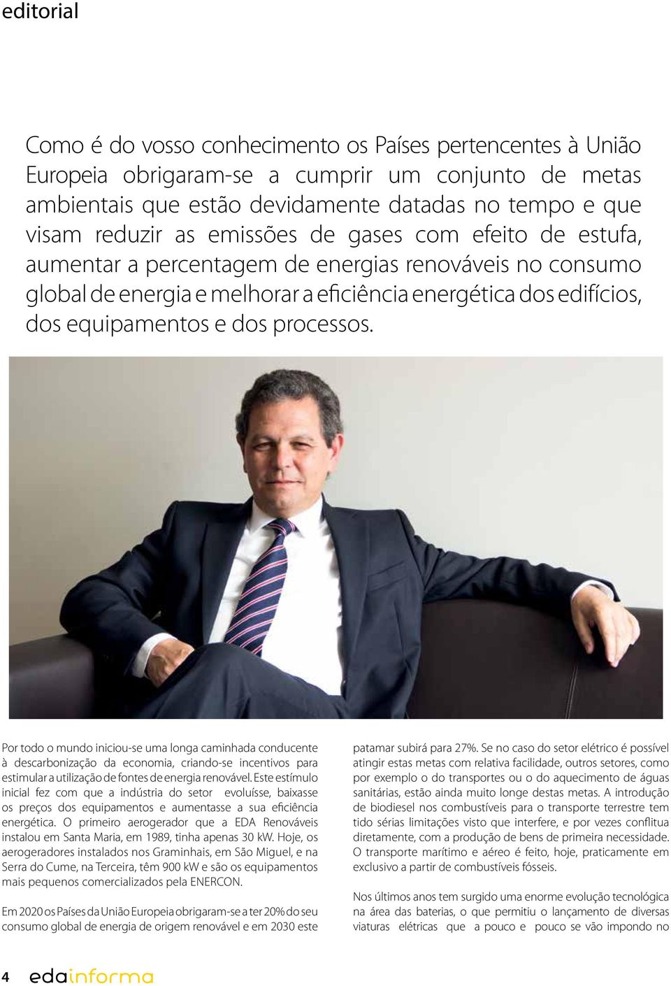 Por todo o mundo iniciou-se uma longa caminhada conducente à descarbonização da economia, criando-se incentivos para estimular a utilização de fontes de energia renovável.