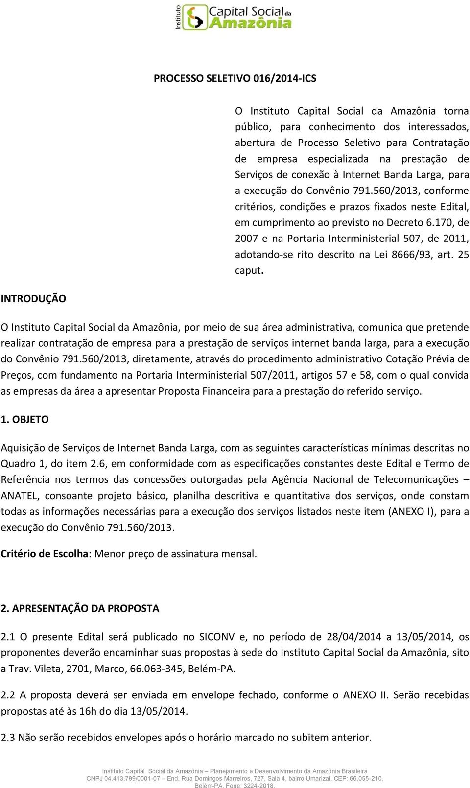 170, de 2007 e na Portaria Interministerial 507, de 2011, adotando-se rito descrito na Lei 8666/93, art. 25 caput.