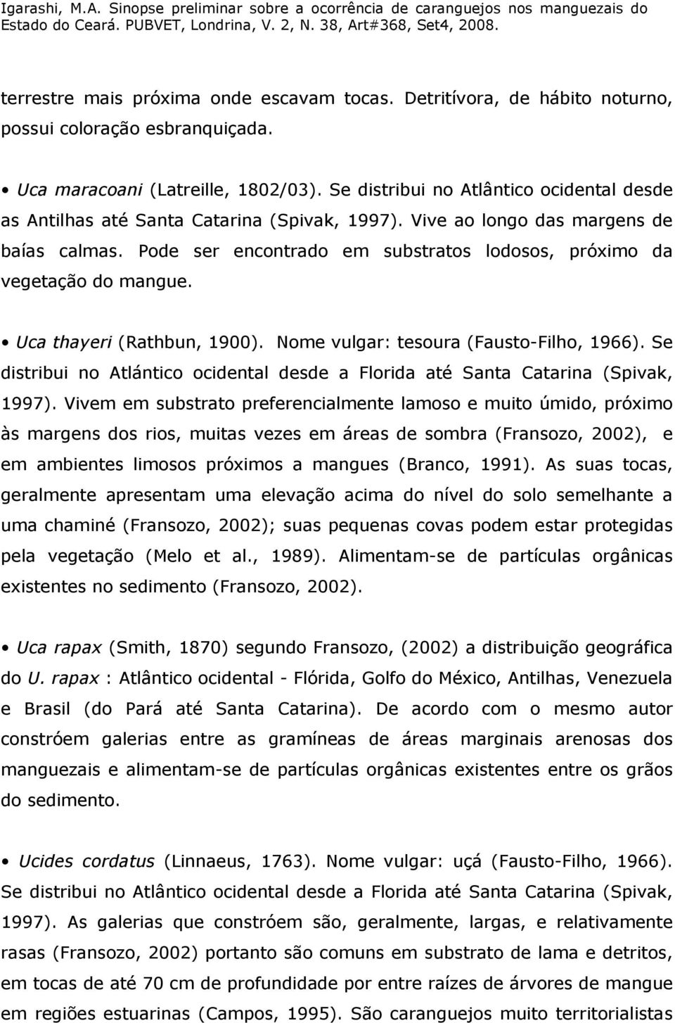 Pode ser encontrado em substratos lodosos, próximo da vegetação do mangue. Uca thayeri (Rathbun, 1900). Nome vulgar: tesoura (Fausto-Filho, 1966).