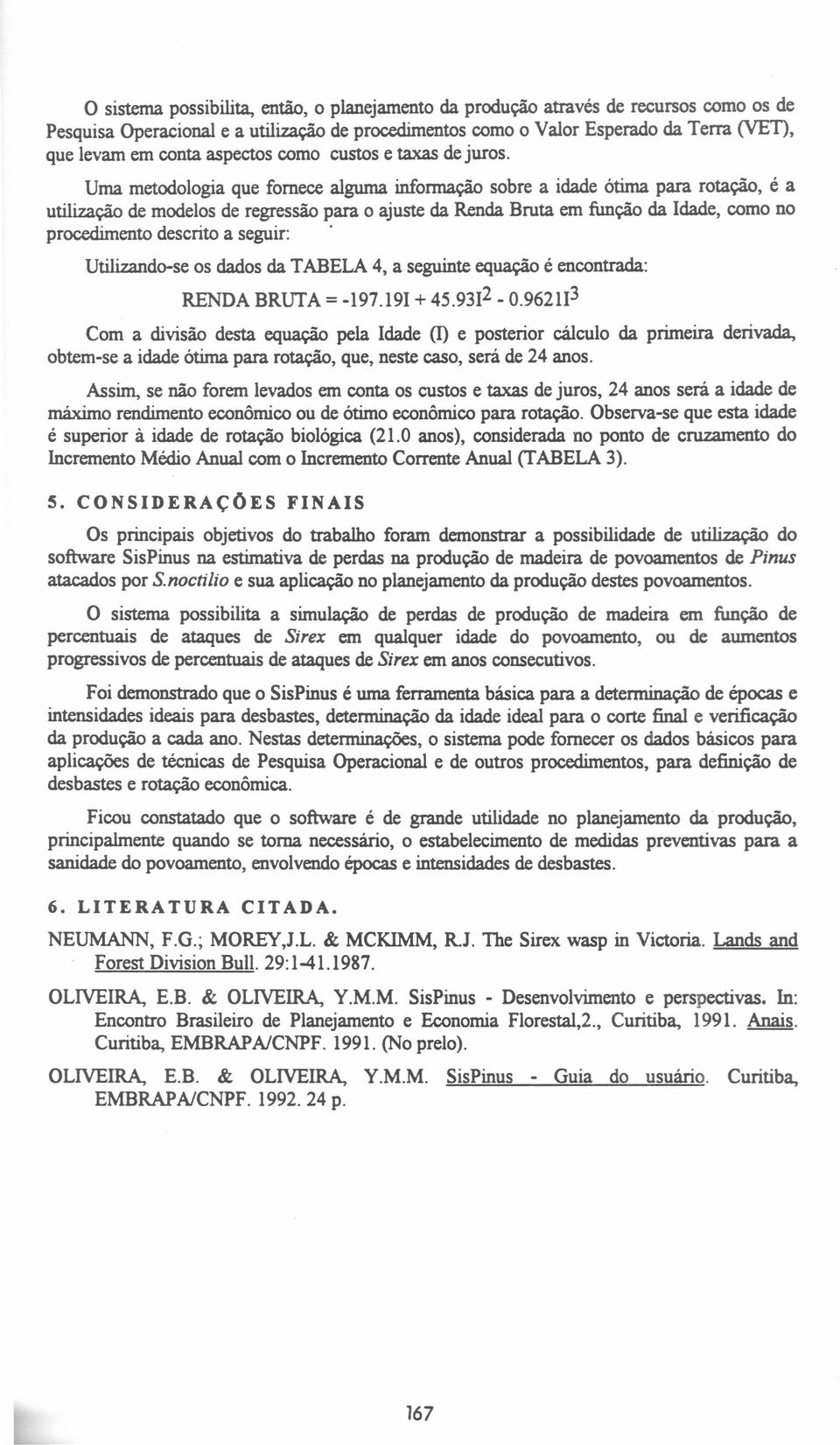 Uma metodologia que fornece alguma informação sobre a idade ótima para rotação, é a utilização de modelos de regressão para o ajuste da Renda Bruta em função da Idade, como no procedimento descrito a