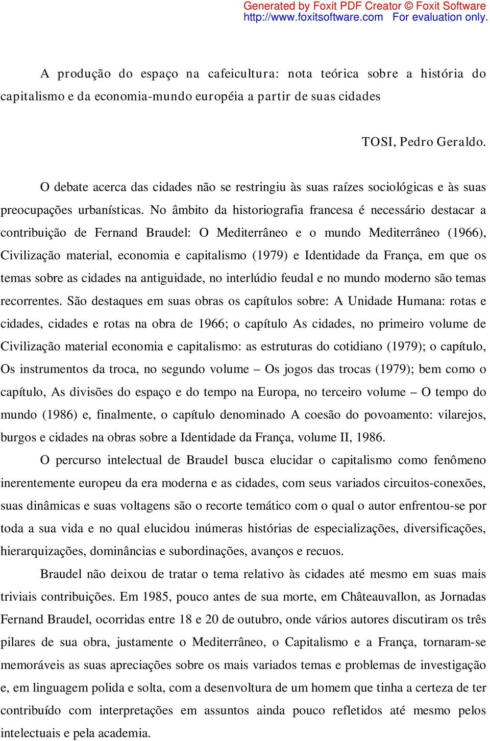 No âmbito da historiografia francesa é necessário destacar a contribuição de Fernand Braudel: O Mediterrâneo e o mundo Mediterrâneo (1966), Civilização material, economia e capitalismo (1979) e