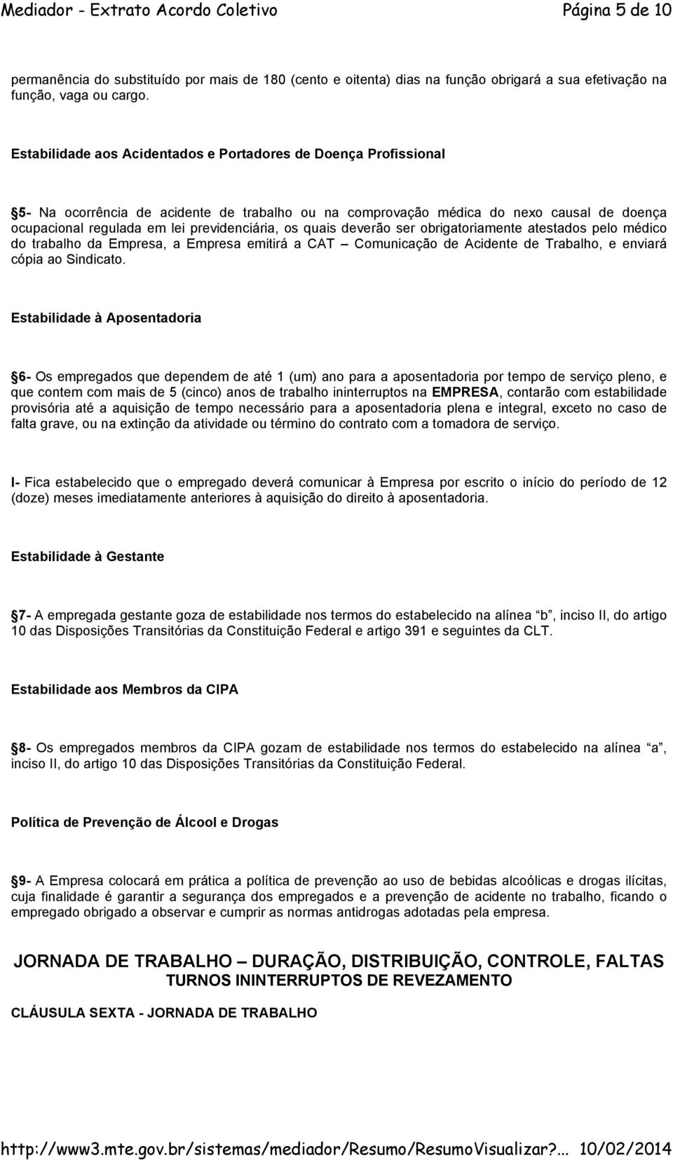 os quais deverão ser obrigatoriamente atestados pelo médico do trabalho da Empresa, a Empresa emitirá a CAT Comunicação de Acidente de Trabalho, e enviará cópia ao Sindicato.