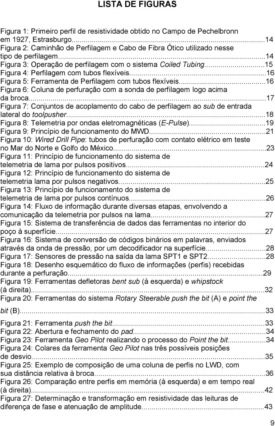 ..15 Figura 4: Perfilagem com tubos flexíveis...16 Figura 5: Ferramenta de Perfilagem com tubos flexíveis...16 Figura 6: Coluna de perfuração com a sonda de perfilagem logo acima da broca.