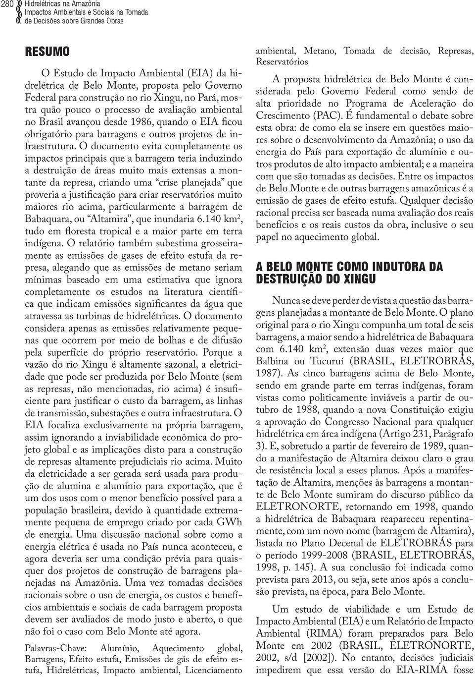 O documento evita completamente os impactos principais que a barragem teria induzindo a destruição de áreas muito mais extensas a montante da represa, criando uma crise planejada que proveria a