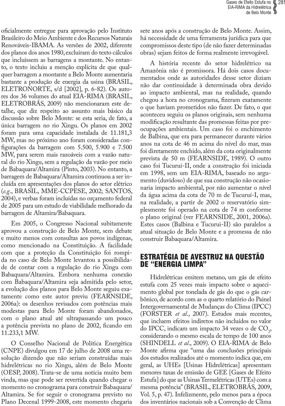 No entanto, o texto incluiu a menção explícita de que qualquer barragem a montante a Belo Monte aumentaria bastante a produção de energia da usina (BRASIL, ELETRONORTE, s/d [2002], p. 6-82).