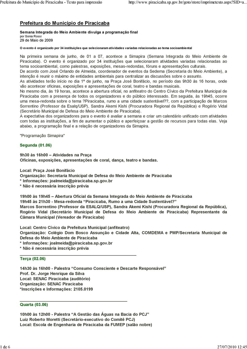 O evento é organizado por 34 instituições que selecionaram atividades variadas relacionadas ao tema socioambiental, como palestras, exposições, mesas-redondas, fóruns e apresentações culturais.