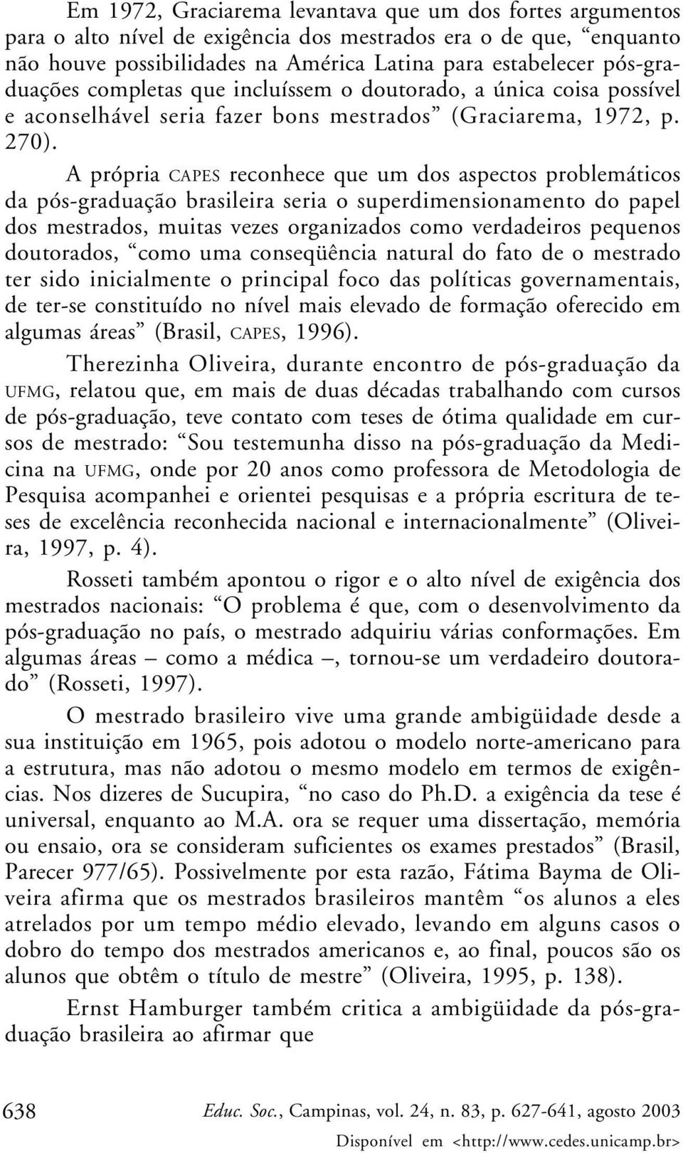 A própria CAPES reconhece que um dos aspectos problemáticos da pós-graduação brasileira seria o superdimensionamento do papel dos mestrados, muitas vezes organizados como verdadeiros pequenos