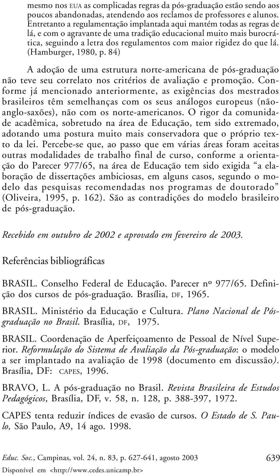 que lá. (Hamburger, 1980, p. 84) A adoção de uma estrutura norte-americana de pós-graduação não teve seu correlato nos critérios de avaliação e promoção.