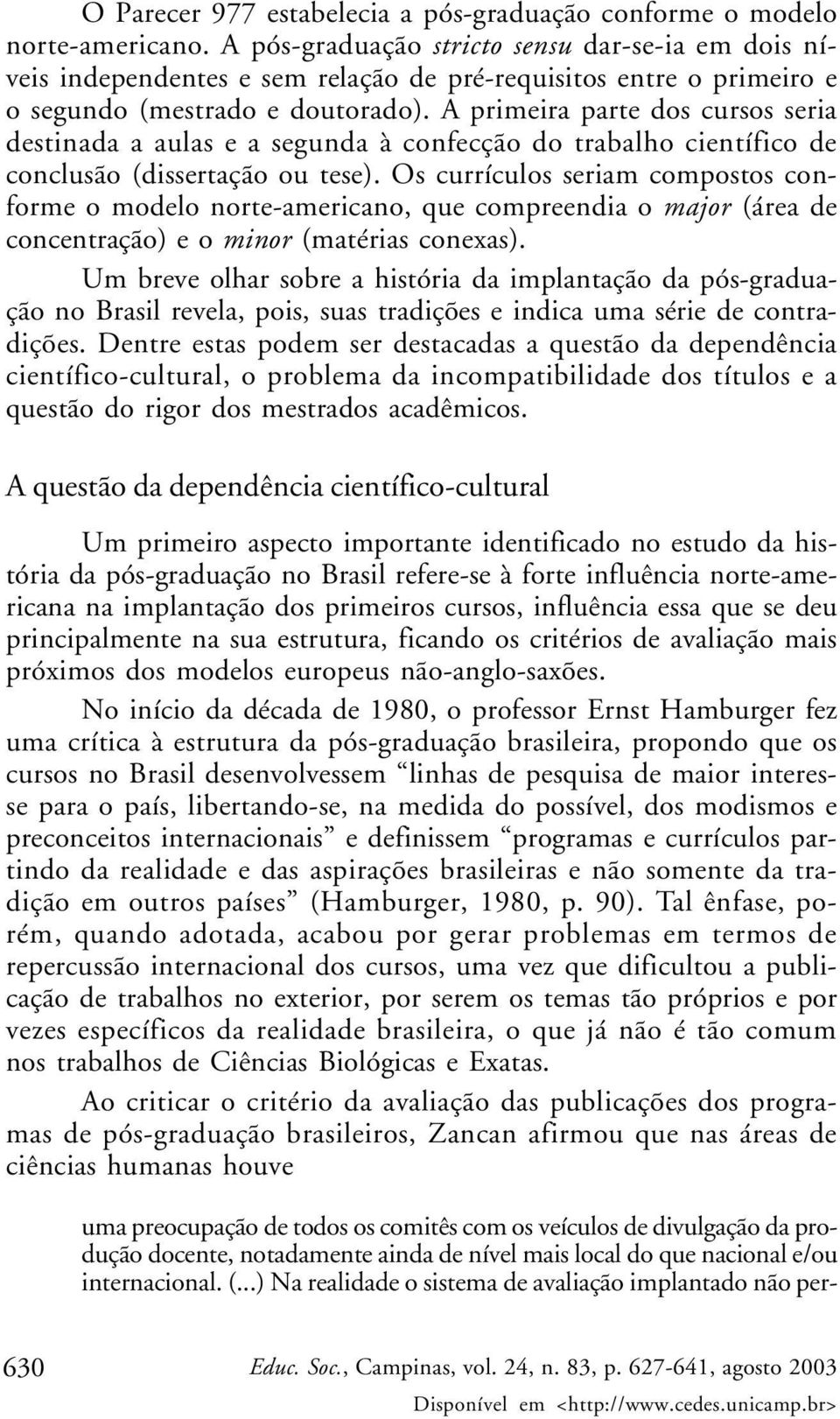 A primeira parte dos cursos seria destinada a aulas e a segunda à confecção do trabalho científico de conclusão (dissertação ou tese).