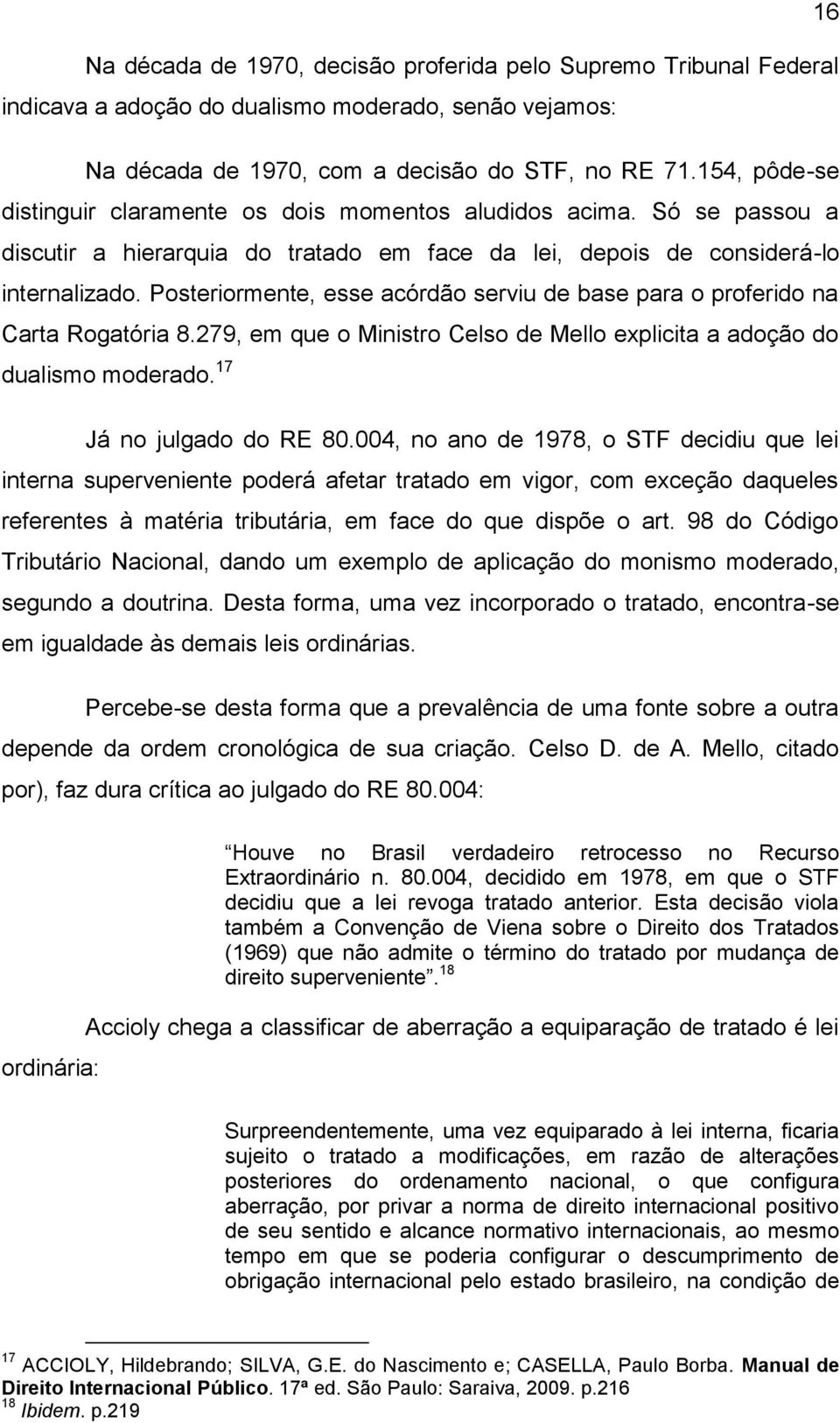 Posteriormente, esse acórdão serviu de base para o proferido na Carta Rogatória 8.279, em que o Ministro Celso de Mello explicita a adoção do dualismo moderado. 17 Já no julgado do RE 80.