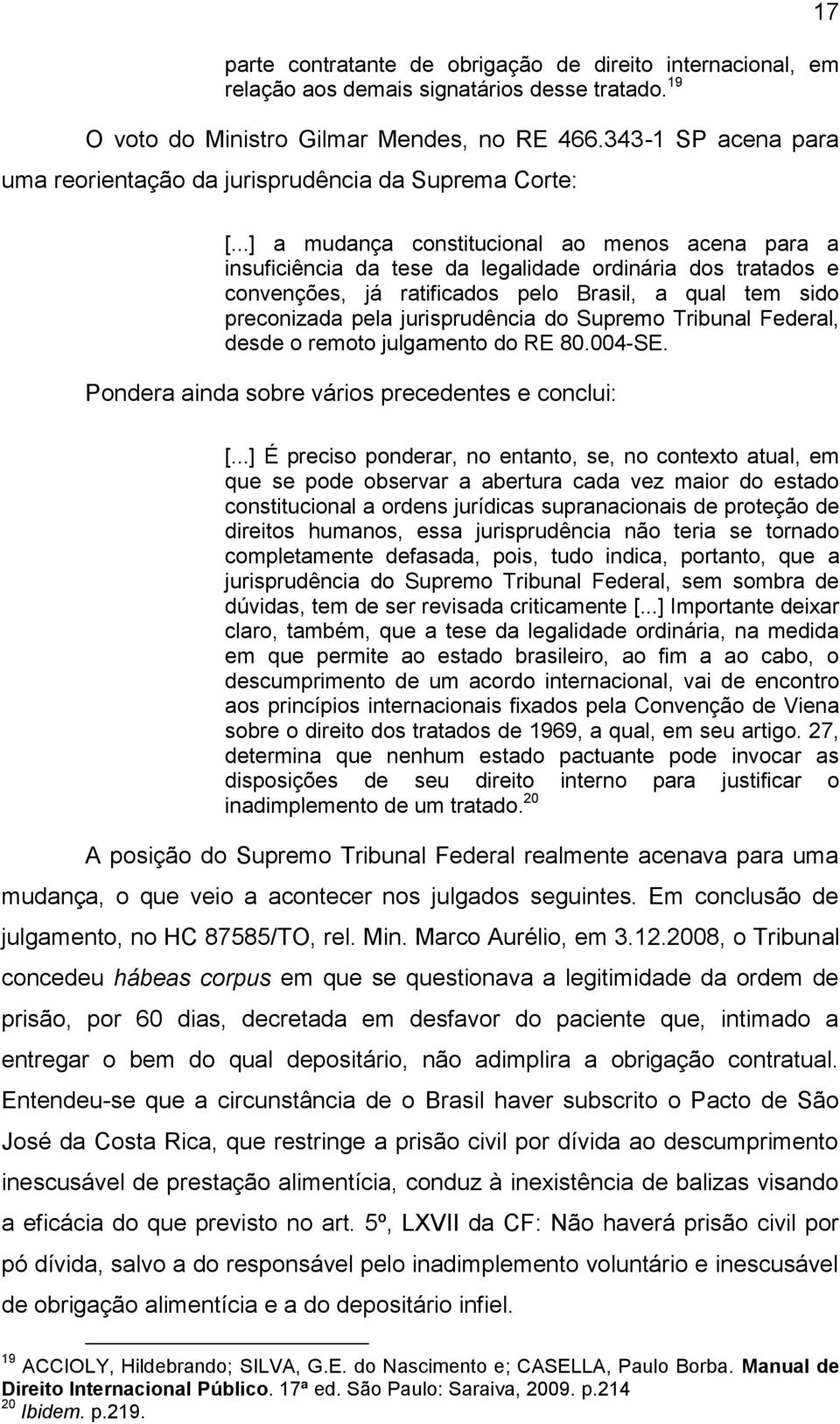 ..] a mudança constitucional ao menos acena para a insuficiência da tese da legalidade ordinária dos tratados e convenções, já ratificados pelo Brasil, a qual tem sido preconizada pela jurisprudência