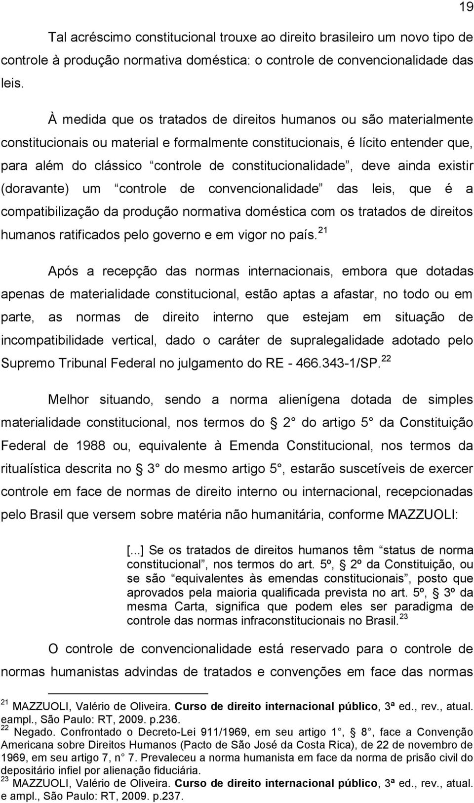 constitucionalidade, deve ainda existir (doravante) um controle de convencionalidade das leis, que é a compatibilização da produção normativa doméstica com os tratados de direitos humanos ratificados