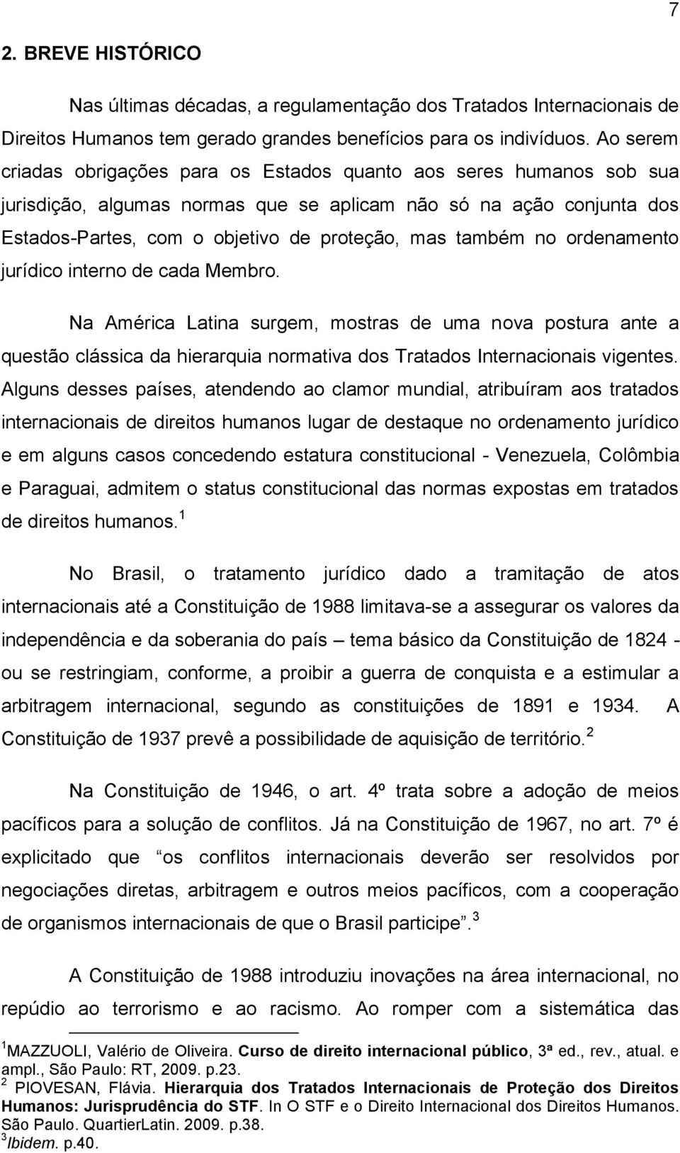 também no ordenamento jurídico interno de cada Membro. Na América Latina surgem, mostras de uma nova postura ante a questão clássica da hierarquia normativa dos Tratados Internacionais vigentes.