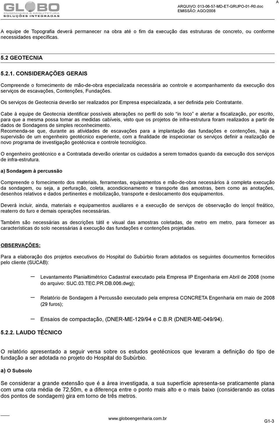 Os serviços de Geotecnia deverão ser realizados por Empresa especializada, a ser definida pelo Contratante.