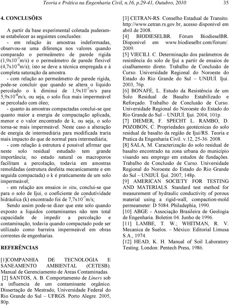 permeâmetro de parede rígida (1,9x10-7 m/s) e o permeâmetro de parede flexível (4,7x10-4 m/s); isto se deve a técnica empregada e à completa saturação da amostra.