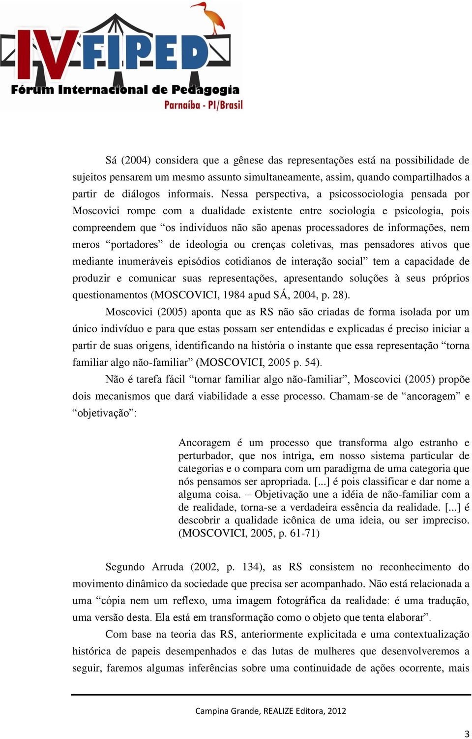 informações, nem meros portadores de ideologia ou crenças coletivas, mas pensadores ativos que mediante inumeráveis episódios cotidianos de interação social tem a capacidade de produzir e comunicar