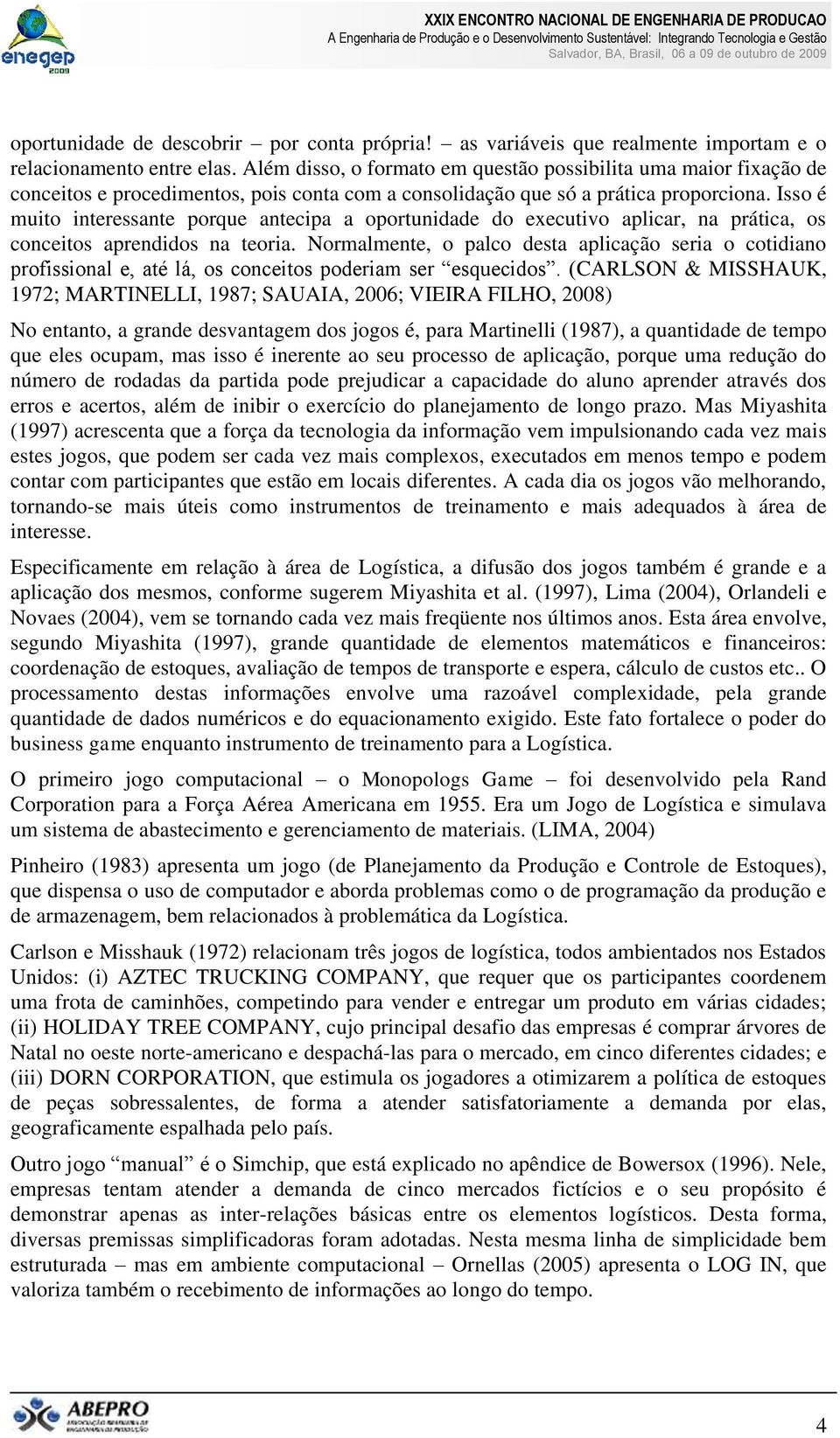 Isso é muito interessante porque antecipa a oportunidade do executivo aplicar, na prática, os conceitos aprendidos na teoria.