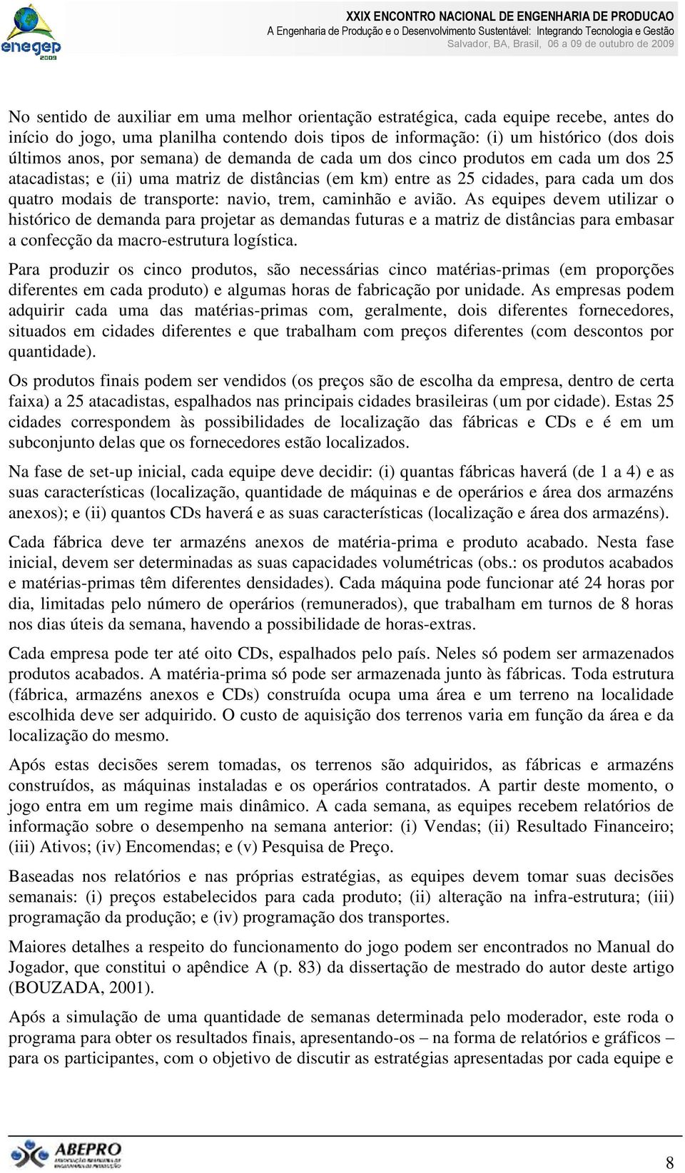 caminhão e avião. As equipes devem utilizar o histórico de demanda para projetar as demandas futuras e a matriz de distâncias para embasar a confecção da macro-estrutura logística.