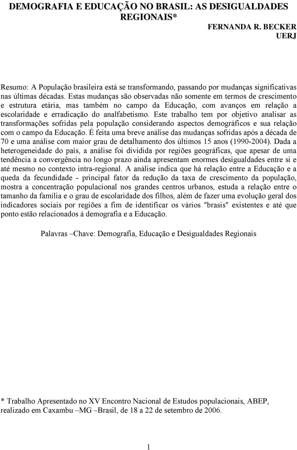 Este trabalho tem por objetivo analisar as transformações sofridas pela população considerando aspectos demográficos e sua relação com o campo da Educação.